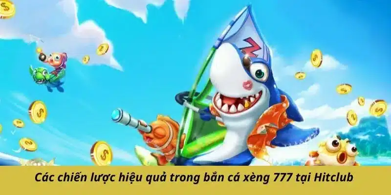 Các chiến lược hiệu quả trong bắn cá xèng 777 tại Hitclub